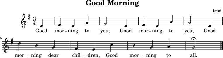 \header {
tagline = "" % no footer
title = "Good Morning"
composer = "trad."
}
\relative g' {
\key g \major \time 3/4
\partial 4 d
e d g
fis2 d4
e d a'
g2 d4
d' b g
fis e c'
b g a
g2 \fermata
\bar "|."
}
\addlyrics {
Good mor -- ning to you,
Good mor -- ning to you,
Good mor -- ning dear chil -- dren,
Good mor -- ning to all.
}